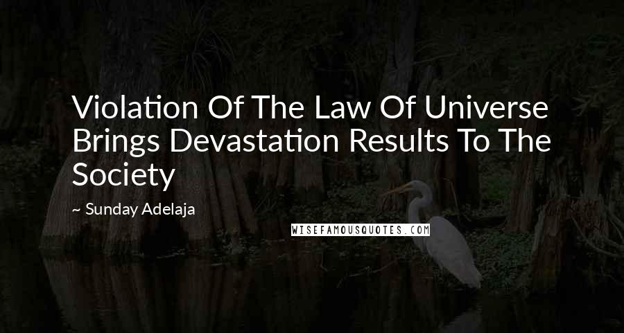 Sunday Adelaja Quotes: Violation Of The Law Of Universe Brings Devastation Results To The Society