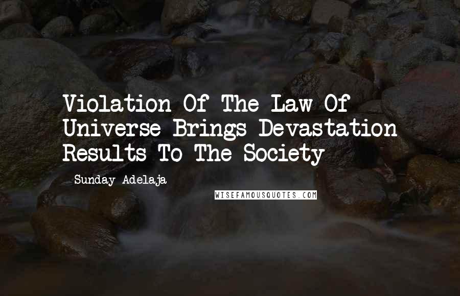 Sunday Adelaja Quotes: Violation Of The Law Of Universe Brings Devastation Results To The Society