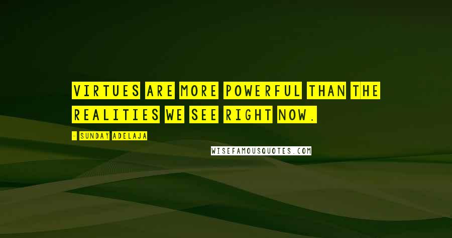 Sunday Adelaja Quotes: Virtues are more powerful than the realities we see right now.