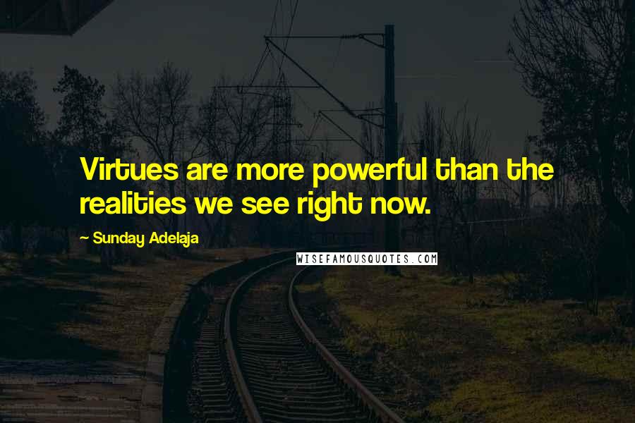 Sunday Adelaja Quotes: Virtues are more powerful than the realities we see right now.