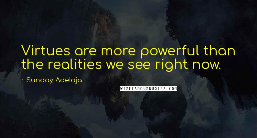 Sunday Adelaja Quotes: Virtues are more powerful than the realities we see right now.