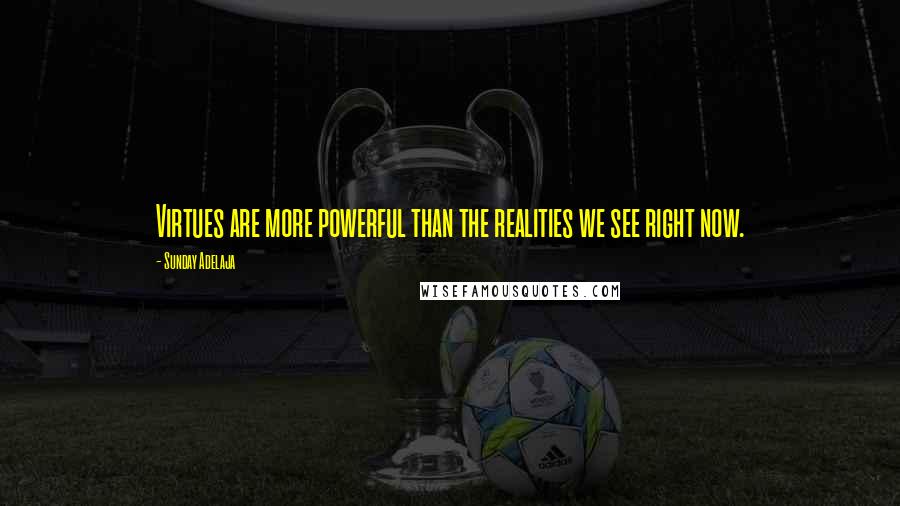 Sunday Adelaja Quotes: Virtues are more powerful than the realities we see right now.