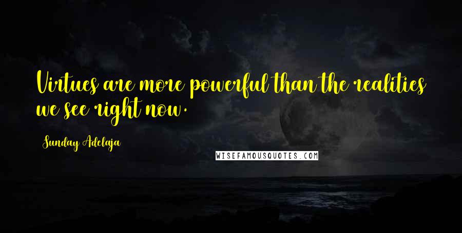 Sunday Adelaja Quotes: Virtues are more powerful than the realities we see right now.
