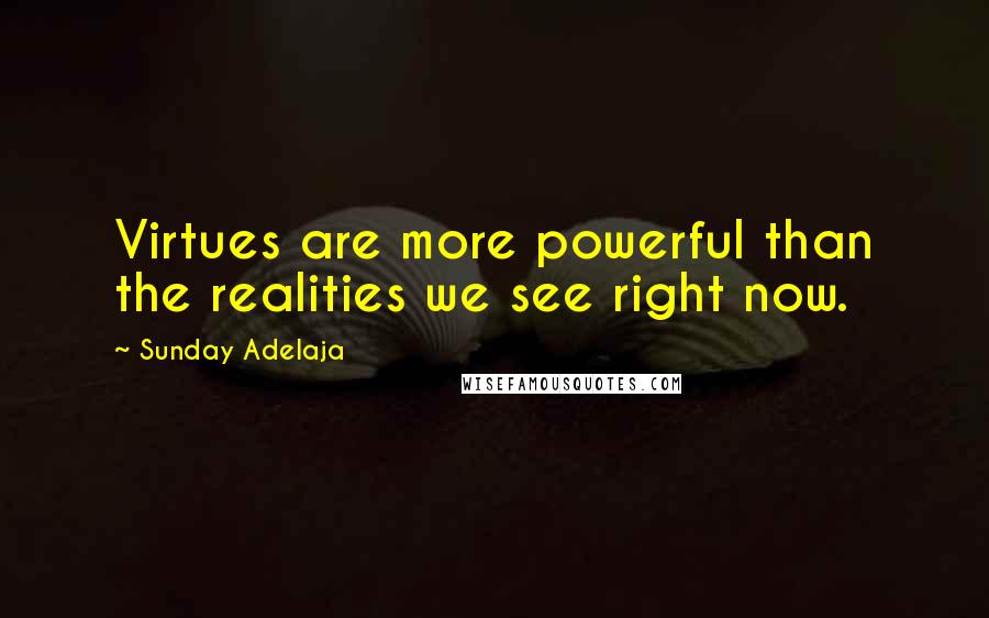 Sunday Adelaja Quotes: Virtues are more powerful than the realities we see right now.