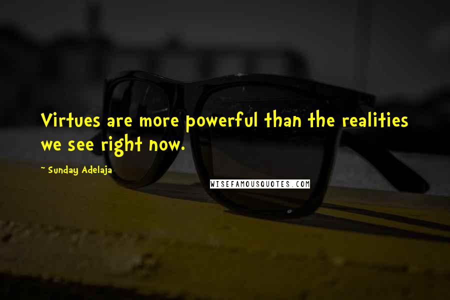 Sunday Adelaja Quotes: Virtues are more powerful than the realities we see right now.