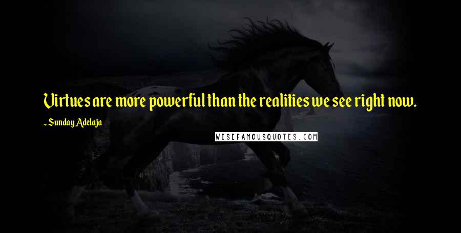 Sunday Adelaja Quotes: Virtues are more powerful than the realities we see right now.