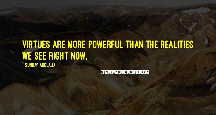 Sunday Adelaja Quotes: Virtues are more powerful than the realities we see right now.