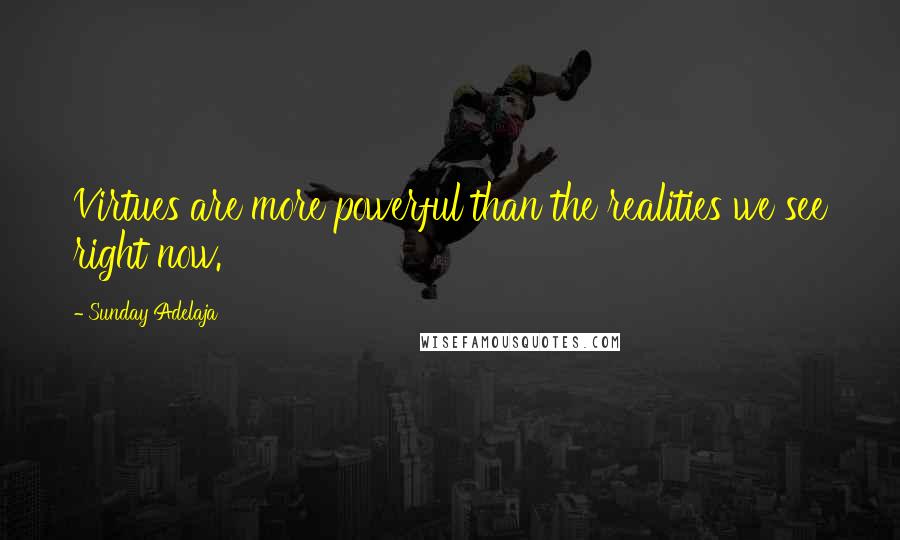 Sunday Adelaja Quotes: Virtues are more powerful than the realities we see right now.