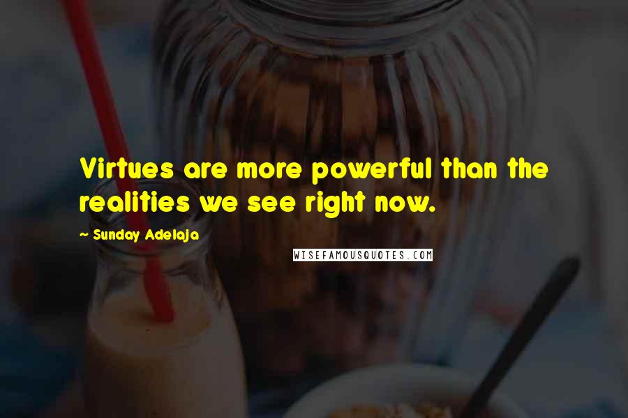 Sunday Adelaja Quotes: Virtues are more powerful than the realities we see right now.