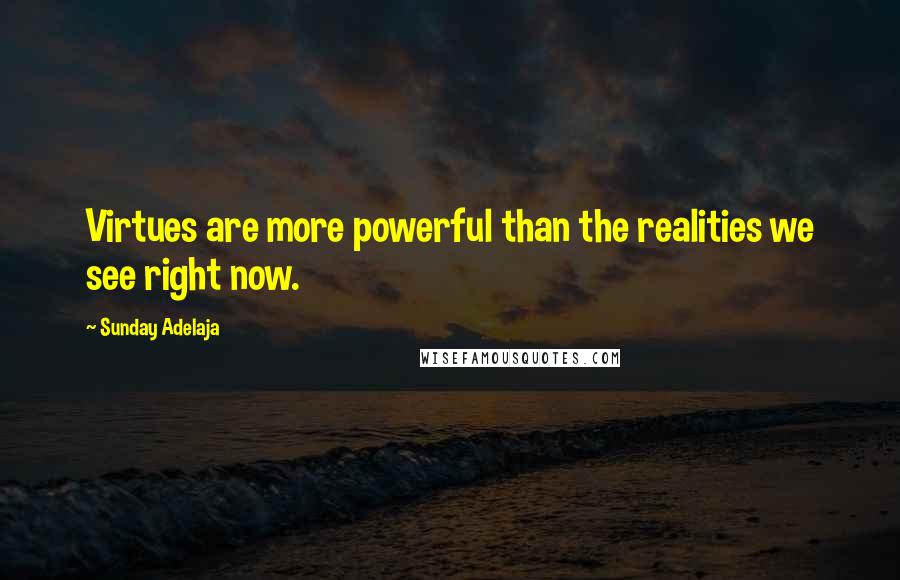 Sunday Adelaja Quotes: Virtues are more powerful than the realities we see right now.