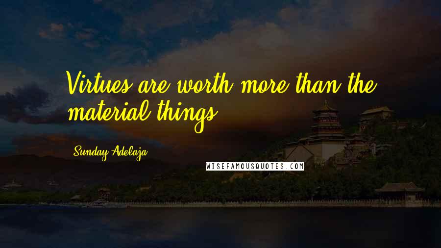 Sunday Adelaja Quotes: Virtues are worth more than the material things.
