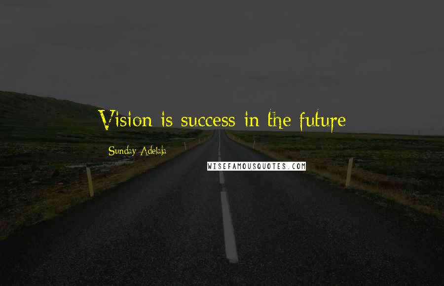 Sunday Adelaja Quotes: Vision is success in the future