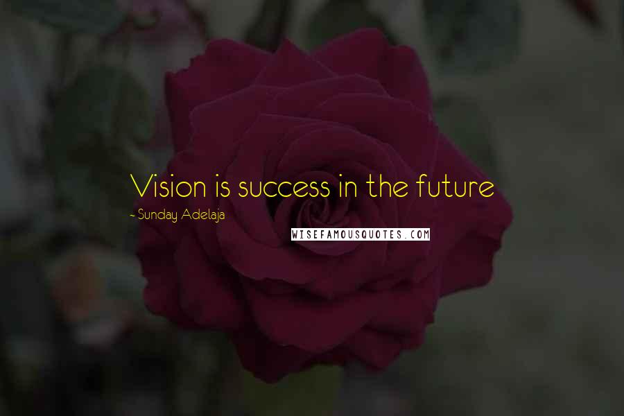 Sunday Adelaja Quotes: Vision is success in the future