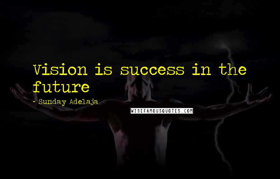Sunday Adelaja Quotes: Vision is success in the future