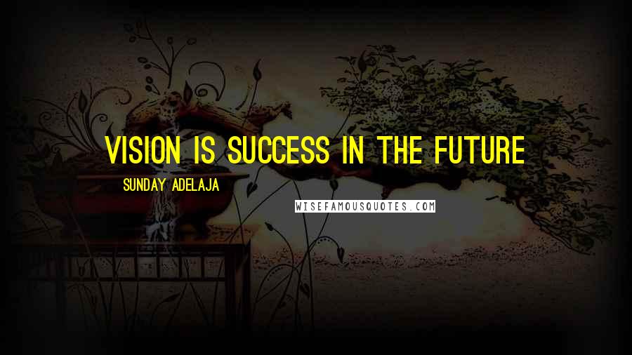 Sunday Adelaja Quotes: Vision is success in the future