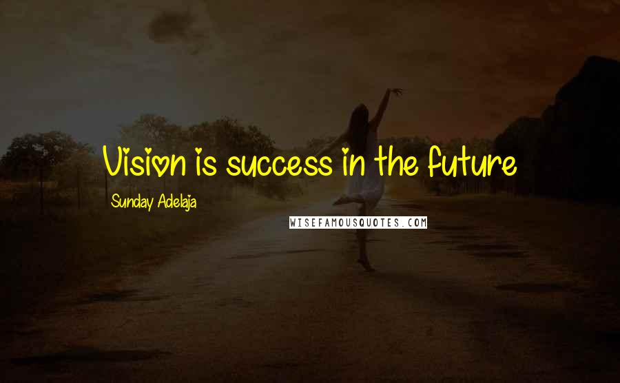 Sunday Adelaja Quotes: Vision is success in the future