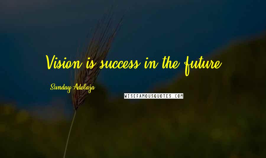 Sunday Adelaja Quotes: Vision is success in the future
