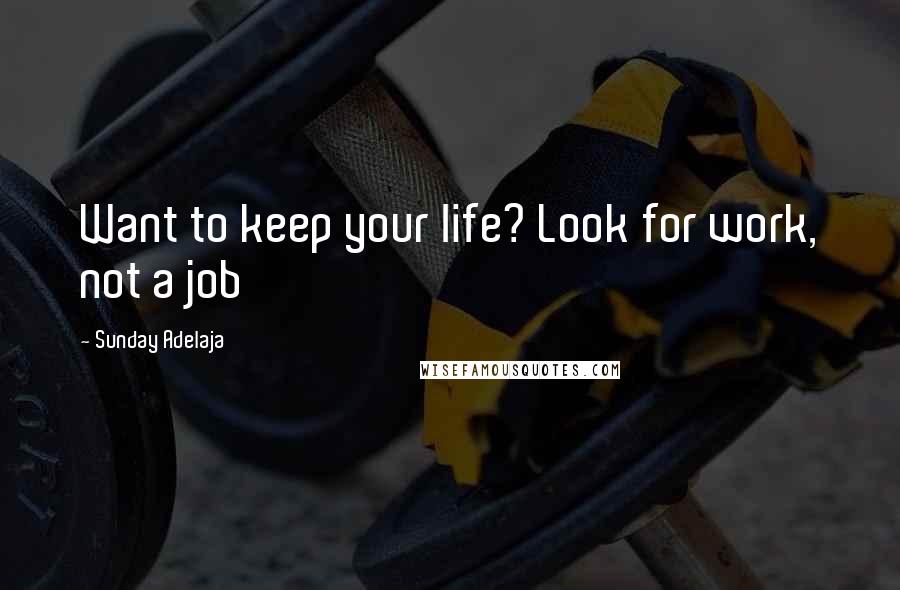 Sunday Adelaja Quotes: Want to keep your life? Look for work, not a job