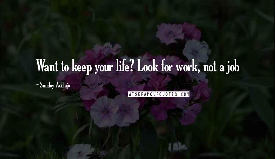 Sunday Adelaja Quotes: Want to keep your life? Look for work, not a job