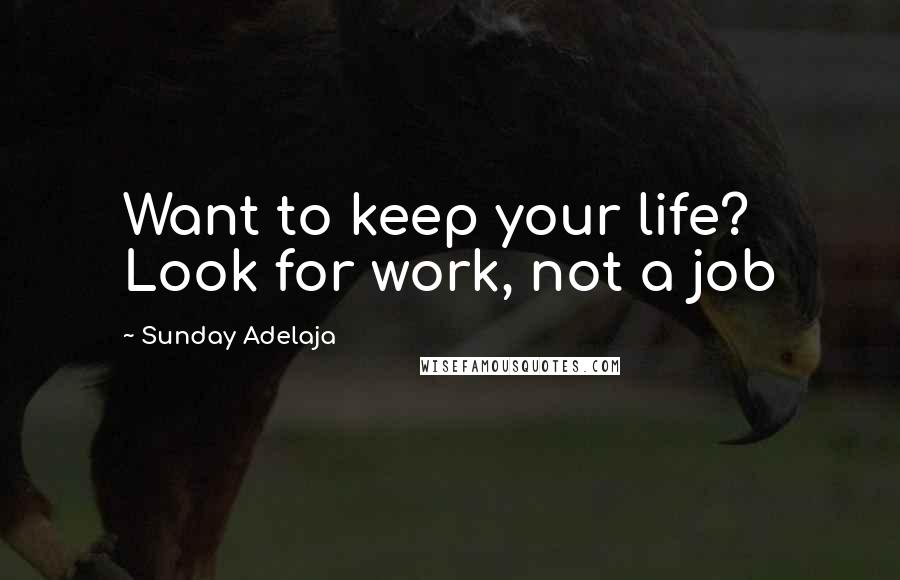 Sunday Adelaja Quotes: Want to keep your life? Look for work, not a job