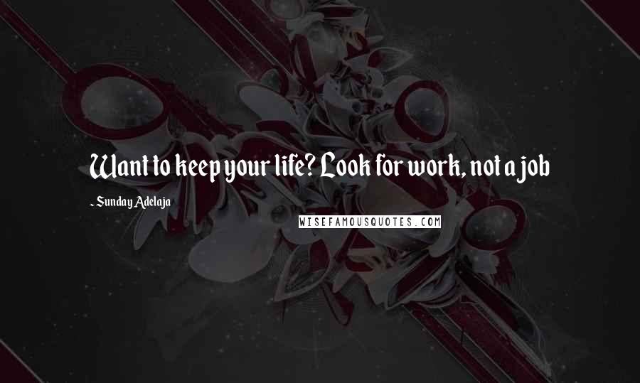 Sunday Adelaja Quotes: Want to keep your life? Look for work, not a job