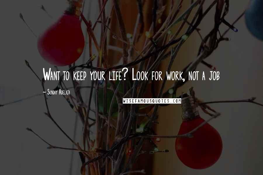 Sunday Adelaja Quotes: Want to keep your life? Look for work, not a job