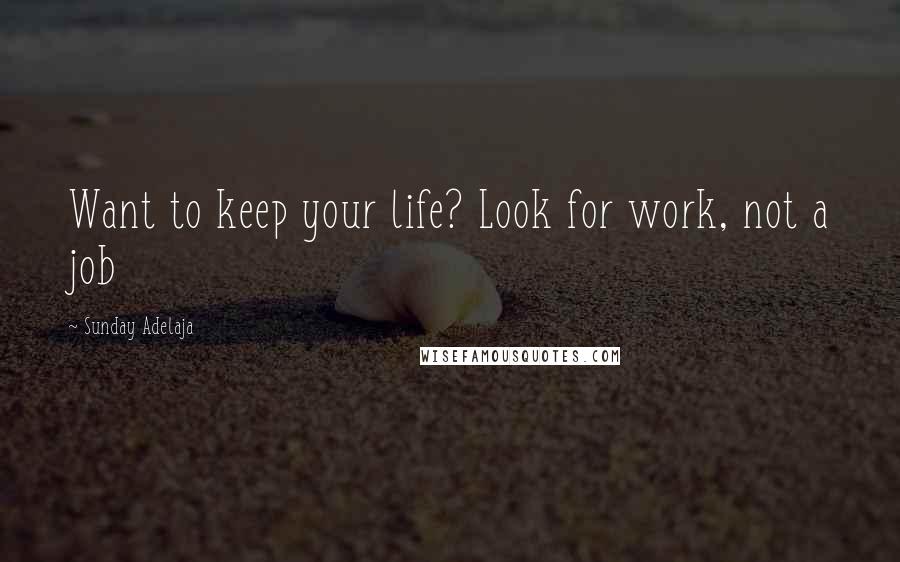 Sunday Adelaja Quotes: Want to keep your life? Look for work, not a job