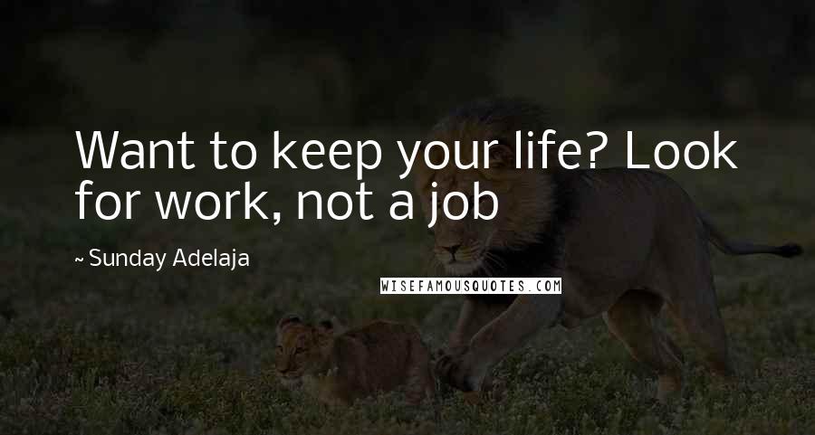 Sunday Adelaja Quotes: Want to keep your life? Look for work, not a job