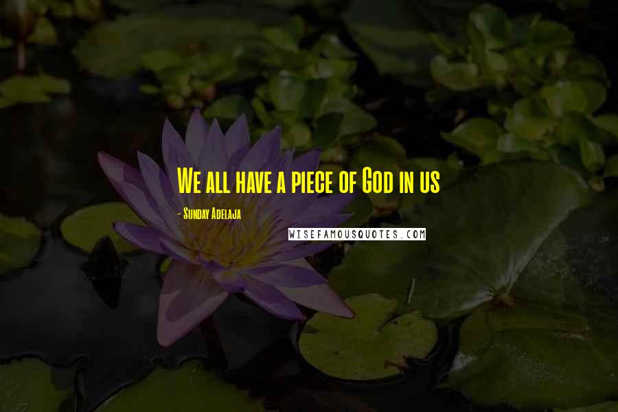 Sunday Adelaja Quotes: We all have a piece of God in us