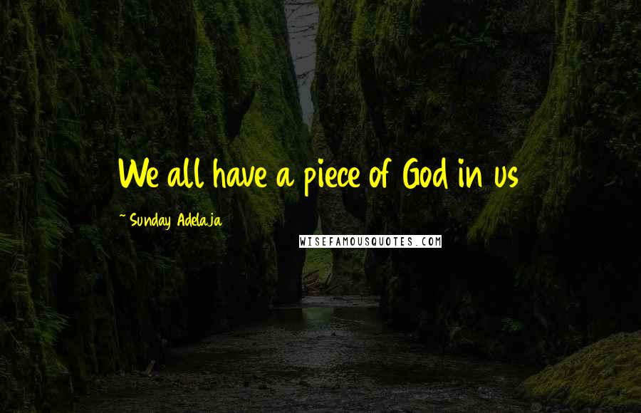 Sunday Adelaja Quotes: We all have a piece of God in us