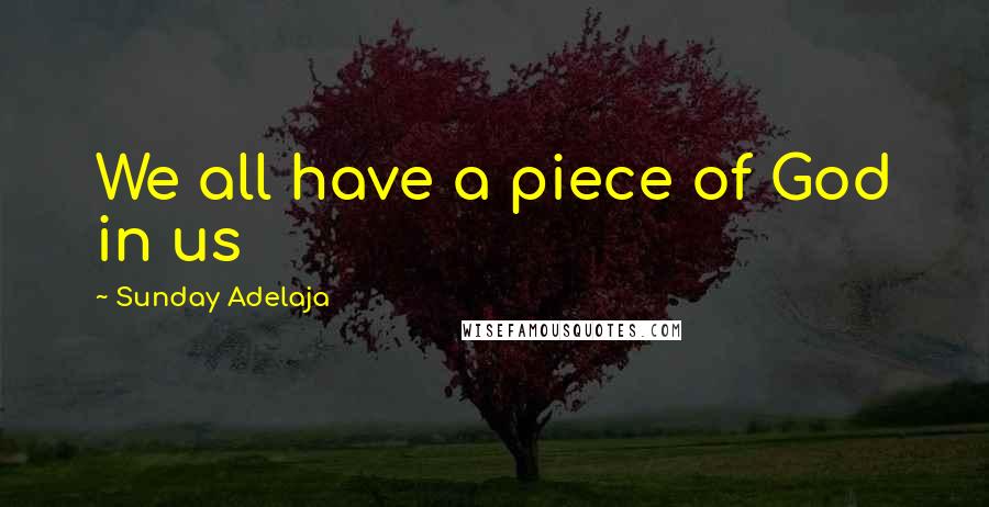 Sunday Adelaja Quotes: We all have a piece of God in us