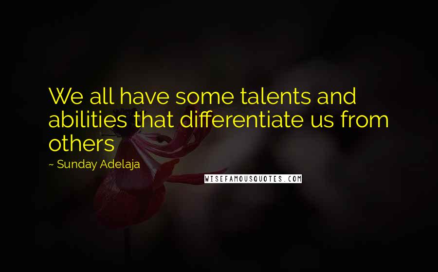 Sunday Adelaja Quotes: We all have some talents and abilities that differentiate us from others