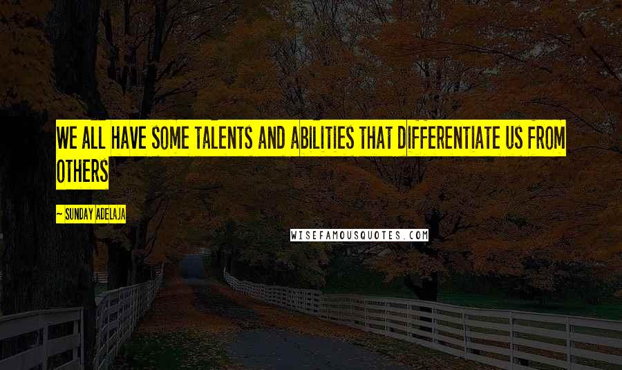 Sunday Adelaja Quotes: We all have some talents and abilities that differentiate us from others