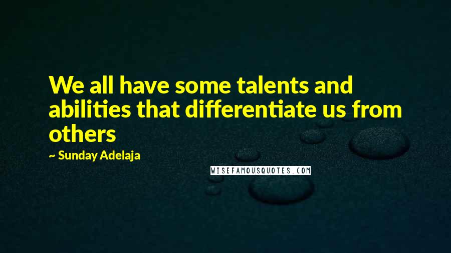 Sunday Adelaja Quotes: We all have some talents and abilities that differentiate us from others