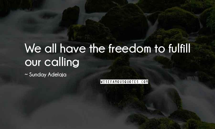 Sunday Adelaja Quotes: We all have the freedom to fulfill our calling