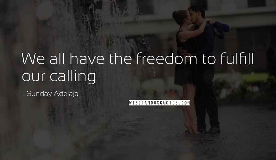 Sunday Adelaja Quotes: We all have the freedom to fulfill our calling