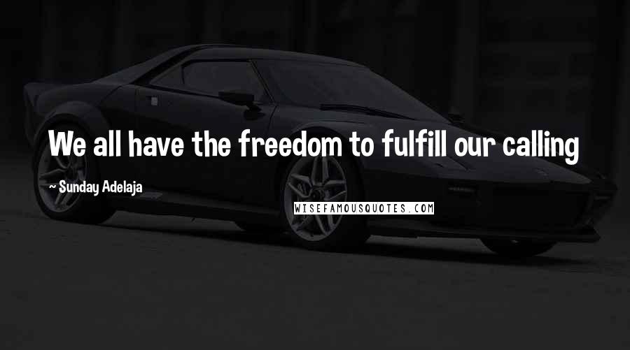 Sunday Adelaja Quotes: We all have the freedom to fulfill our calling