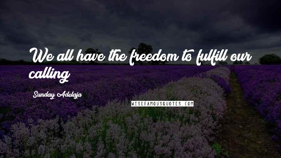 Sunday Adelaja Quotes: We all have the freedom to fulfill our calling