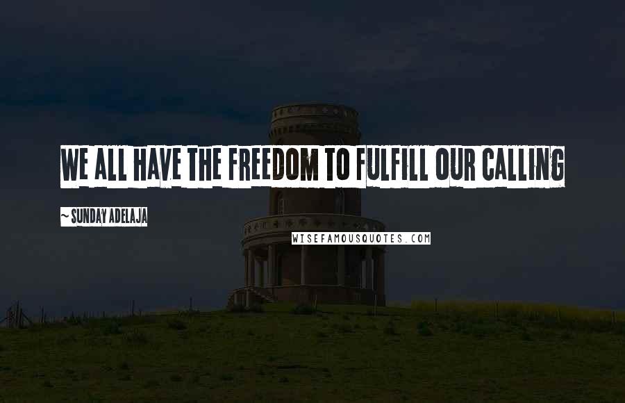 Sunday Adelaja Quotes: We all have the freedom to fulfill our calling