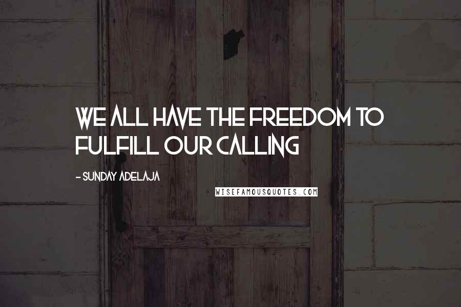 Sunday Adelaja Quotes: We all have the freedom to fulfill our calling
