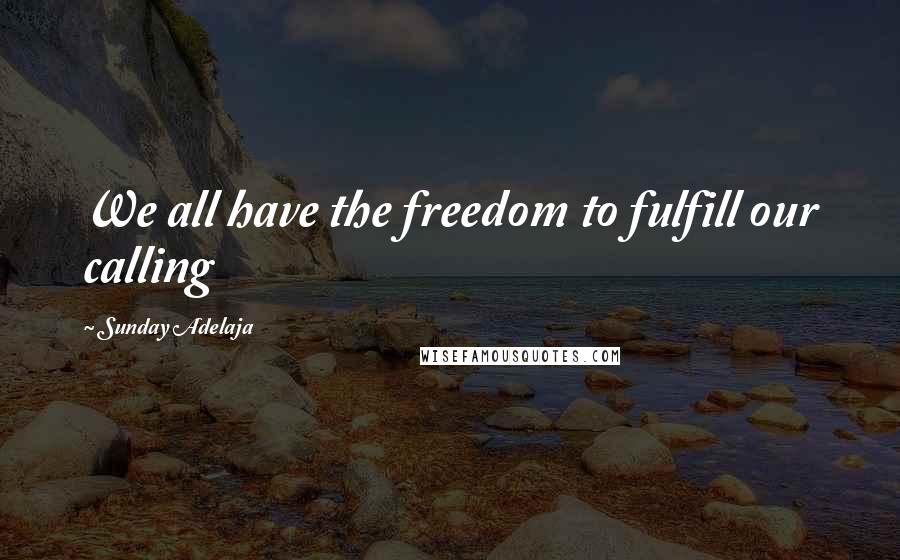 Sunday Adelaja Quotes: We all have the freedom to fulfill our calling