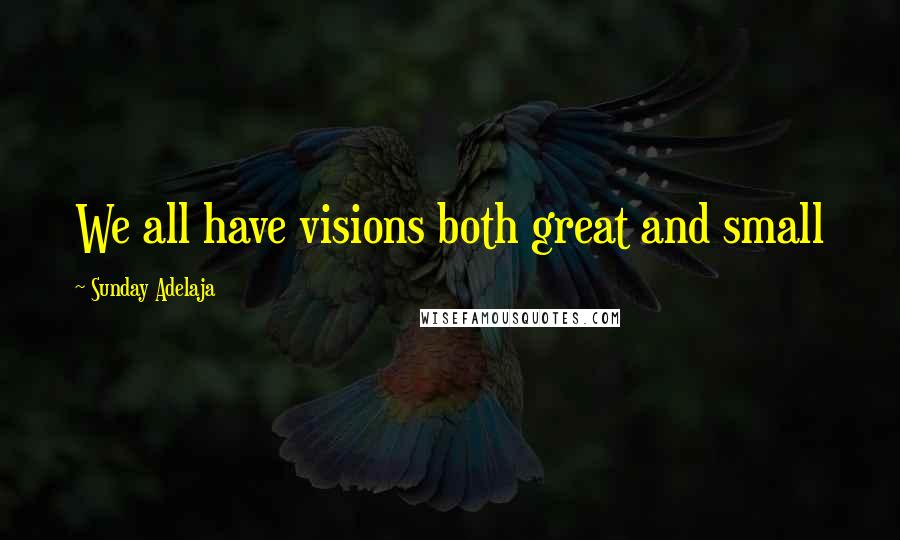 Sunday Adelaja Quotes: We all have visions both great and small