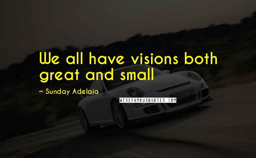 Sunday Adelaja Quotes: We all have visions both great and small