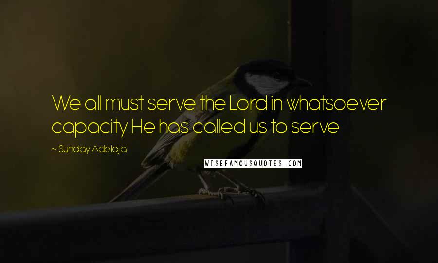 Sunday Adelaja Quotes: We all must serve the Lord in whatsoever capacity He has called us to serve