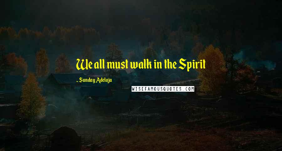 Sunday Adelaja Quotes: We all must walk in the Spirit
