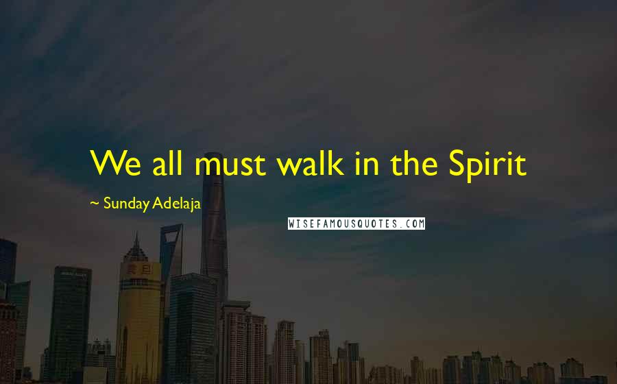 Sunday Adelaja Quotes: We all must walk in the Spirit