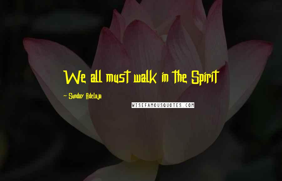 Sunday Adelaja Quotes: We all must walk in the Spirit
