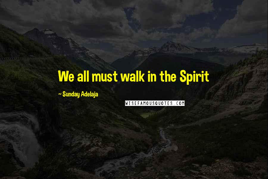 Sunday Adelaja Quotes: We all must walk in the Spirit