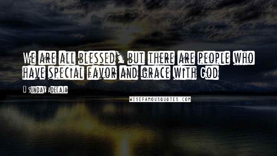 Sunday Adelaja Quotes: We are all blessed, but there are people who have special favor and grace with God