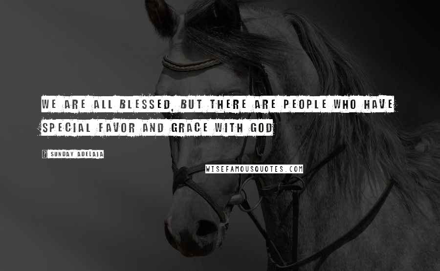 Sunday Adelaja Quotes: We are all blessed, but there are people who have special favor and grace with God